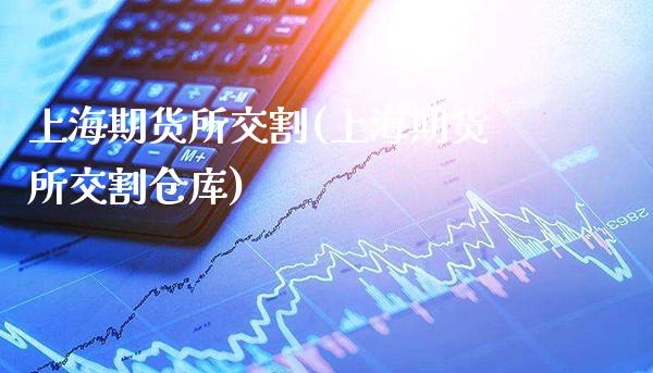 上海期货所交割(上海期货所交割仓库)_https://www.gnhpgy.com_恒指期货_第1张