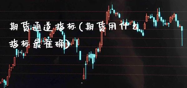 期货通道指标(期货用什么指标最准确)_https://www.gnhpgy.com_恒指期货_第1张