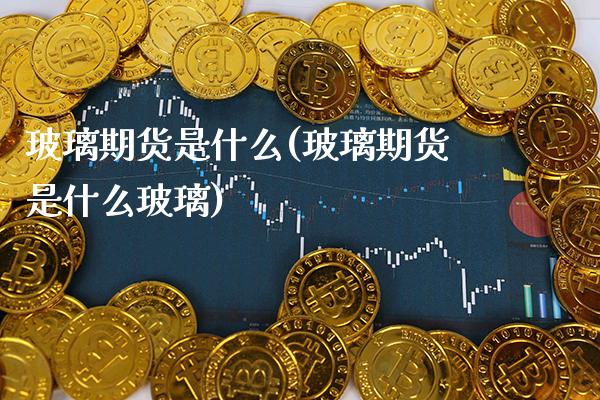 玻璃期货是什么(玻璃期货是什么玻璃)_https://www.gnhpgy.com_股指期货_第1张