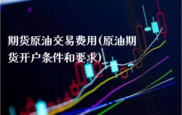 期货原油交易费用(原油期货开户条件和要求)_https://www.gnhpgy.com_道指期货_第1张