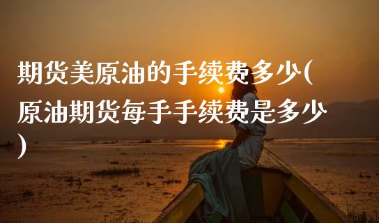 期货美原油的手续费多少(原油期货每手手续费是多少)_https://www.gnhpgy.com_黄金期货_第1张