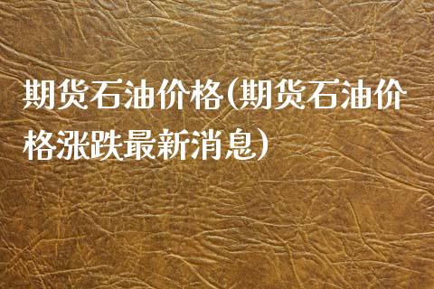 期货石油价格(期货石油价格涨跌最新消息)_https://www.gnhpgy.com_德指期货_第1张