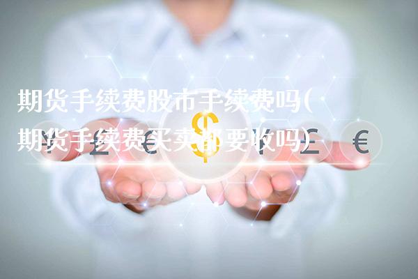 期货手续费股市手续费吗(期货手续费买卖都要收吗)_德指期货_第1张_公牛期货直播室 期货手续费股市手续费吗(期货手续费买卖都要收吗)_https://www.gnhpgy.com_德指期货_第1张