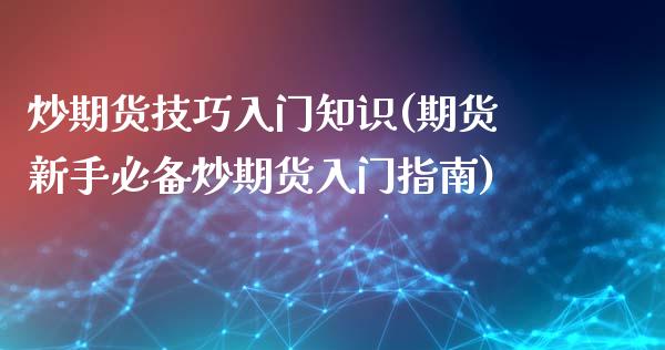 炒期货技巧入门知识(期货新手必备炒期货入门指南)_https://www.gnhpgy.com_黄金期货_第1张