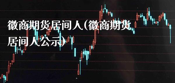 徽商期货居间人(徽商期货居间人公示)_https://www.gnhpgy.com_纳指期货_第1张