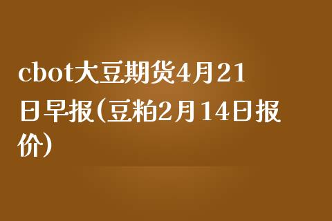cbot大豆期货4月21日早报(豆粕2月14日报价)_https://www.gnhpgy.com_恒指期货_第1张