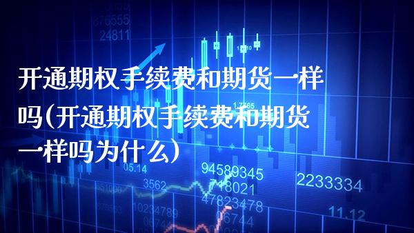 开通期权手续费和期货一样吗(开通期权手续费和期货一样吗为什么)_纳指期货_第1张_公牛期货直播室 开通期权手续费和期货一样吗(开通期权手续费和期货一样吗为什么)_https://www.gnhpgy.com_纳指期货_第1张