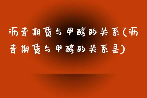 沥青期货与甲醇的关系(沥青期货与甲醇的关系是)_https://www.gnhpgy.com_德指期货_第1张