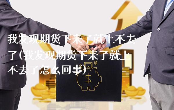 我发现期货下来了就上不去了(我发现期货下来了就上不去了怎么回事)_https://www.gnhpgy.com_恒指期货_第1张