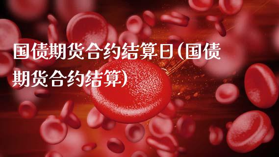 国债期货合约结算日(国债期货合约结算)_https://www.gnhpgy.com_道指期货_第1张
