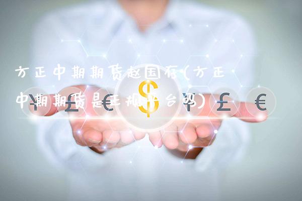 方正中期期货赵国存(方正中期期货是正规平台吗)_https://www.gnhpgy.com_德指期货_第1张
