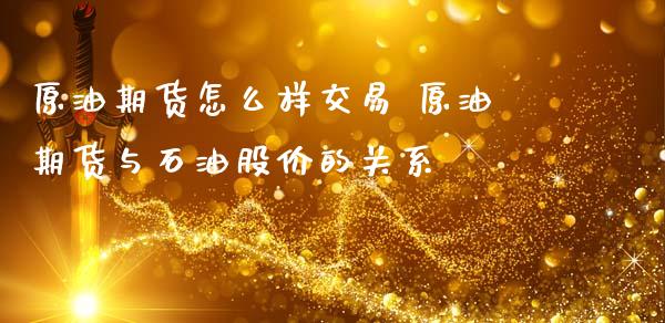 原油期货怎么样交易 原油期货与石油股价的关系_https://www.gnhpgy.com_期货知识_第1张