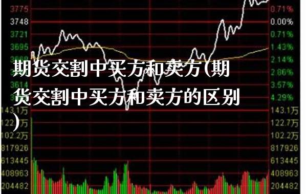 期货交割中买方和卖方(期货交割中买方和卖方的区别)_https://www.gnhpgy.com_股指期货_第1张