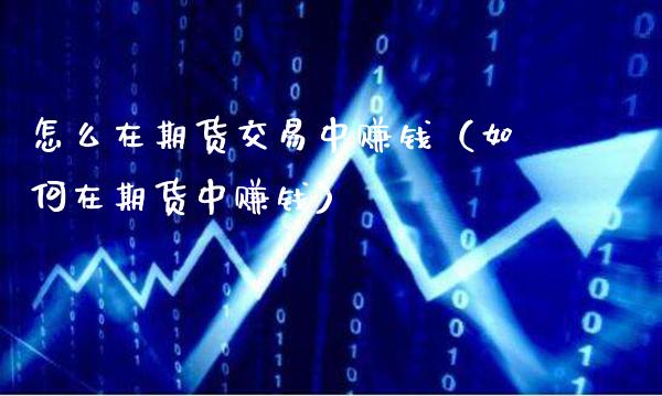 怎么在期货交易中赚钱（如何在期货中赚钱）_https://www.gnhpgy.com_恒指期货_第1张