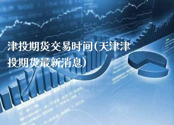 津投期货交易时间(天津津投期货最新消息)_恒指期货_第1张_公牛期货直播室 津投期货交易时间(天津津投期货最新消息)_https://www.gnhpgy.com_恒指期货_第1张