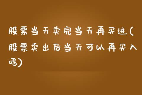股票当天卖完当天再买进(股票卖出后当天可以再买入吗)_https://www.gnhpgy.com_道指期货_第1张