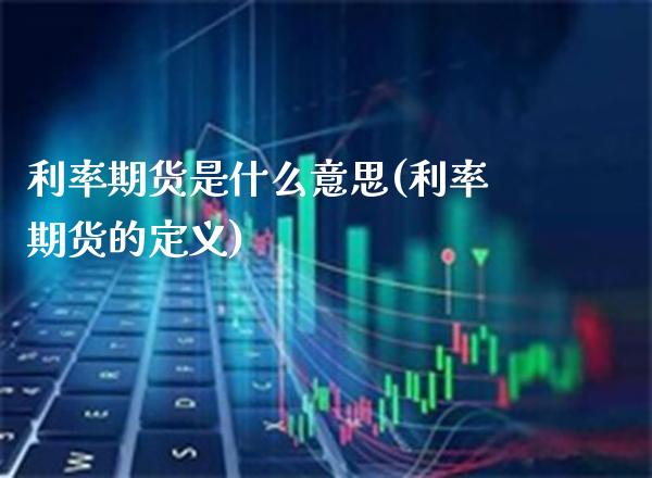 利率期货是什么意思(利率期货的定义)_https://www.gnhpgy.com_原油期货_第1张