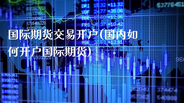 国际期货交易开户(国内如何开户国际期货)_https://www.gnhpgy.com_恒指期货_第1张