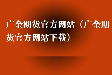 广金期货官方网站（广金期货官方网站下载）_https://www.gnhpgy.com_股指期货_第1张