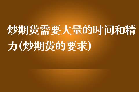 炒期货需要大量的时间和精力(炒期货的要求)_https://www.gnhpgy.com_黄金期货_第1张