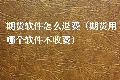 期货软件怎么退费（期货用哪个软件不收费）_https://www.gnhpgy.com_股指期货_第1张