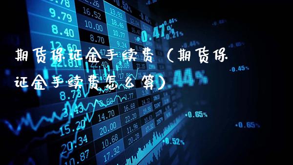 期货保证金手续费（期货保证金手续费怎么算）_https://www.gnhpgy.com_道指期货_第1张