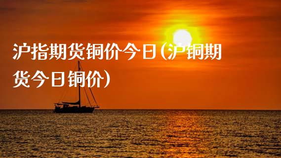 沪指期货铜价今日(沪铜期货今日铜价)_https://www.gnhpgy.com_纳指期货_第1张