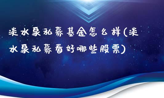 淡水泉私募基金怎么样(淡水泉私募看好哪些股票)_https://www.gnhpgy.com_纳指期货_第1张