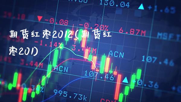期货红枣2012(期货红枣201)_https://www.gnhpgy.com_黄金期货_第1张
