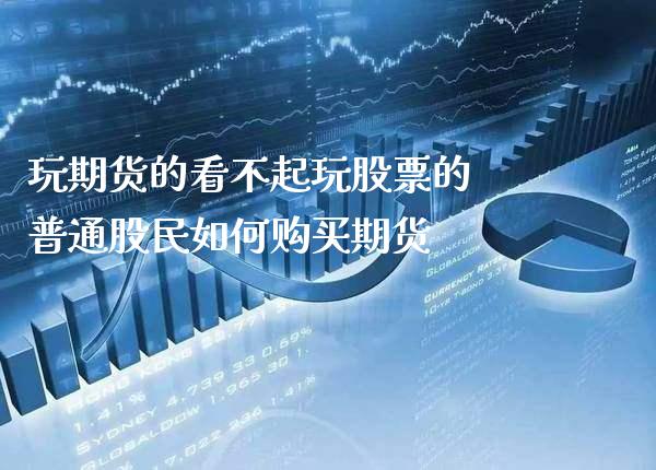 玩期货的看不起玩股票的 普通股民如何购买期货_https://www.gnhpgy.com_德指期货_第1张
