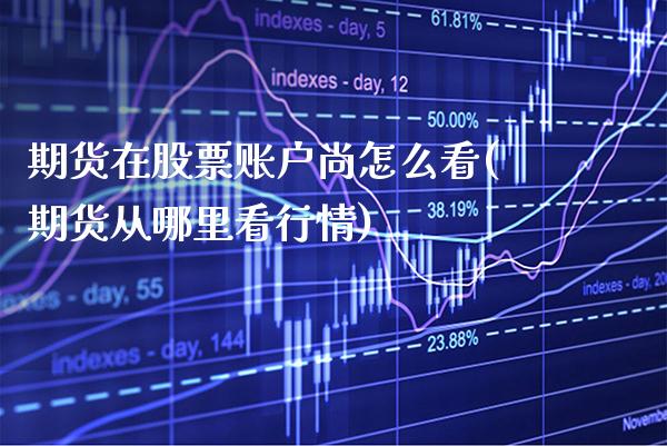 期货在股票账户尚怎么看(期货从哪里看行情)_股指期货_第1张_公牛期货直播室 期货在股票账户尚怎么看(期货从哪里看行情)_https://www.gnhpgy.com_股指期货_第1张