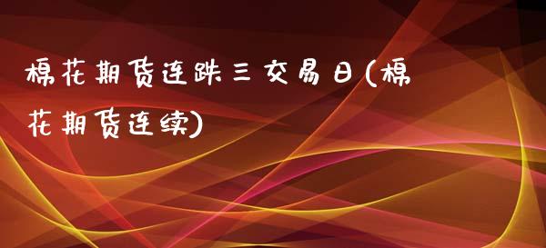 棉花期货连跌三交易日(棉花期货连续)_https://www.gnhpgy.com_恒指期货_第1张