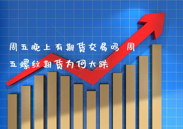 周五有期货交易吗 周五螺纹期货为何大跌_https://www.gnhpgy.com_黄金期货_第1张