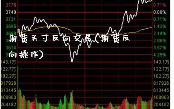 期货头寸反向交易(期货反向操作)_原油期货_第1张_公牛期货直播室 期货头寸反向交易(期货反向操作)_https://www.gnhpgy.com_原油期货_第1张