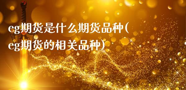 eg期货是什么期货品种(eg期货的相关品种)_https://www.gnhpgy.com_道指期货_第1张
