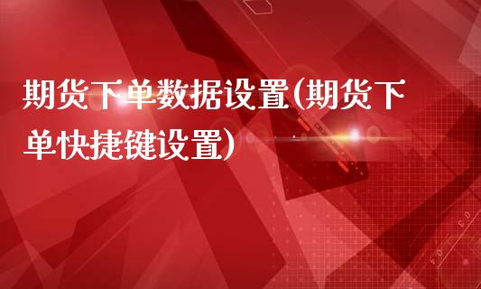 期货下单数据设置(期货下单快捷键设置)_https://www.gnhpgy.com_纳指期货_第1张
