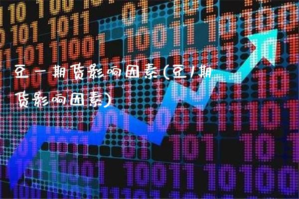豆货影响因素(豆1期货影响因素)_https://www.gnhpgy.com_恒指期货_第1张