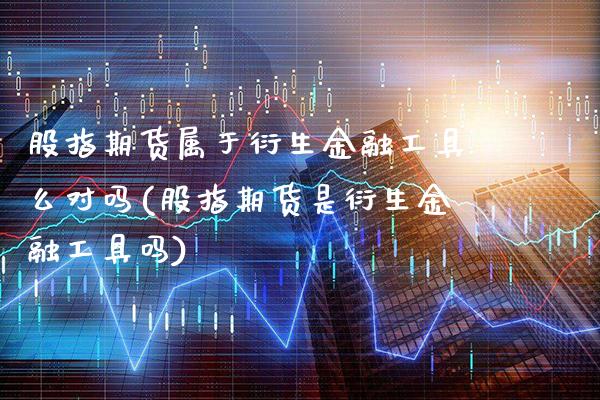股指期货属于衍生金融工具么对吗(股指期货是衍生金融工具吗)_https://www.gnhpgy.com_道指期货_第1张