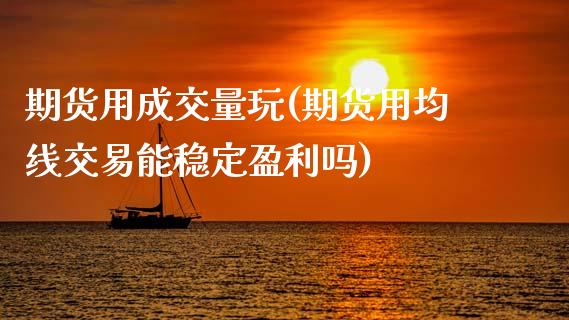 期货用成交量玩(期货用均线交易能稳定盈利吗)_https://www.gnhpgy.com_期货知识_第1张