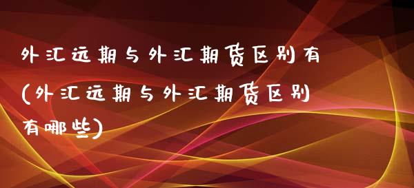 外汇远期与外汇期货区别有(外汇远期与外汇期货区别有哪些)_道指期货_第1张_公牛期货直播室 外汇远期与外汇期货区别有(外汇远期与外汇期货区别有哪些)_https://www.gnhpgy.com_道指期货_第1张