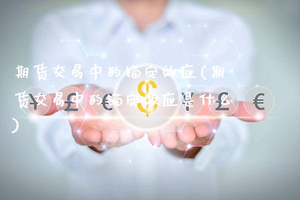 期货交易中的锚定效应(期货交易中的锚定效应是什么)_https://www.gnhpgy.com_恒指期货_第1张