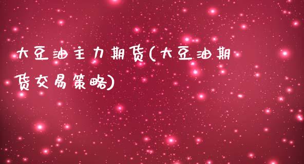 大豆油主力期货(大豆油期货交易策略)_https://www.gnhpgy.com_纳指期货_第1张