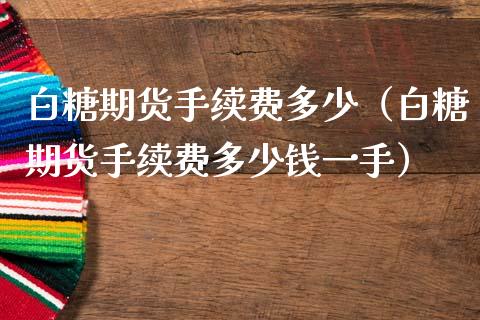 白糖期货手续费多少（白糖期货手续费多少钱一手）_https://www.gnhpgy.com_股指期货_第1张