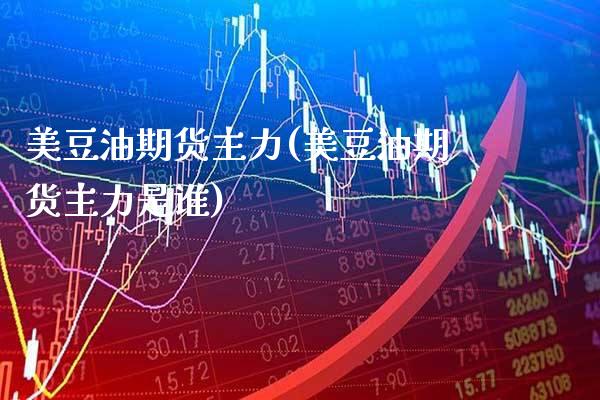 美豆油期货主力(美豆油期货主力是谁)_https://www.gnhpgy.com_道指期货_第1张