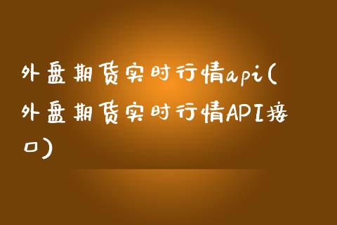 外盘期货实时行情api(外盘期货实时行情API接口)_https://www.gnhpgy.com_纳指期货_第1张