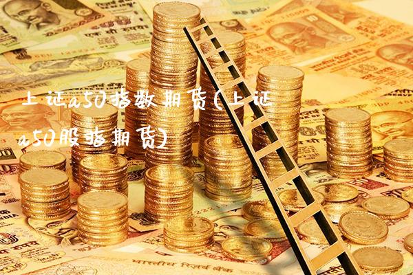 上证a50指数期货(上证a50股指期货)_https://www.gnhpgy.com_德指期货_第1张