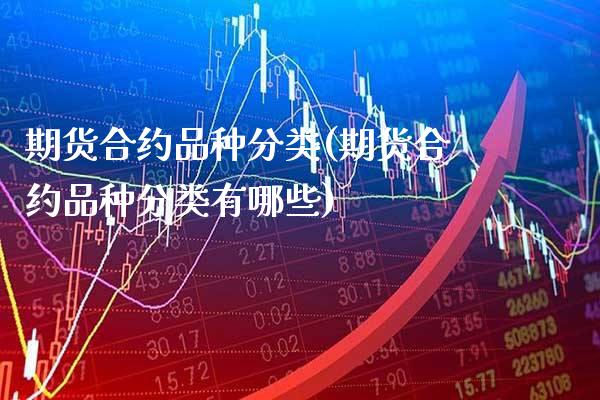 期货合约品种分类(期货合约品种分类有哪些)_https://www.gnhpgy.com_德指期货_第1张