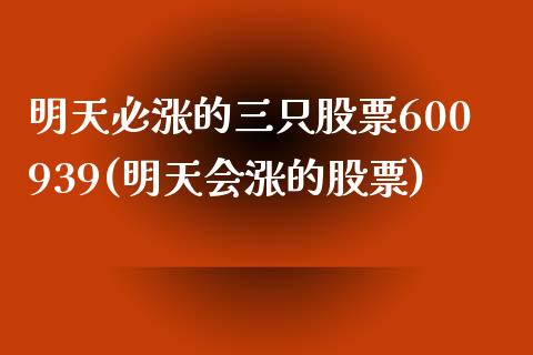 明天必涨的三只股票600939(明天会涨的股票)_https://www.gnhpgy.com_期货百科_第1张