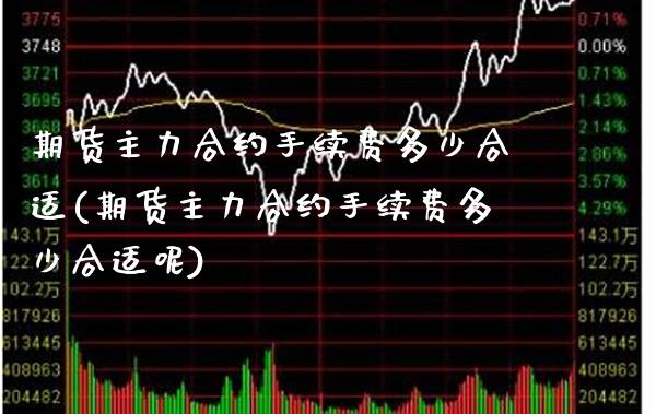 期货主力合约手续费多少合适(期货主力合约手续费多少合适呢)_期货百科_第1张_公牛期货直播室 期货主力合约手续费多少合适(期货主力合约手续费多少合适呢)_https://www.gnhpgy.com_期货百科_第1张