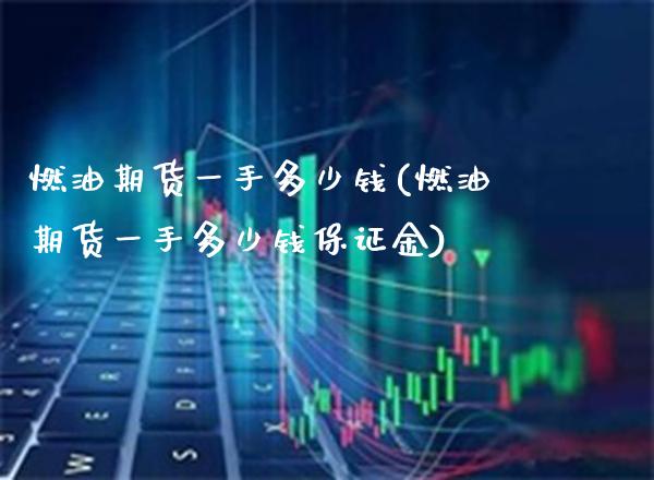 燃油期货一手多少钱(燃油期货一手多少钱保证金)_https://www.gnhpgy.com_德指期货_第1张